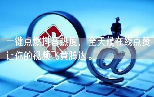 一键点燃抖音热度，全天候在线点赞让你的视频飞黄腾达。