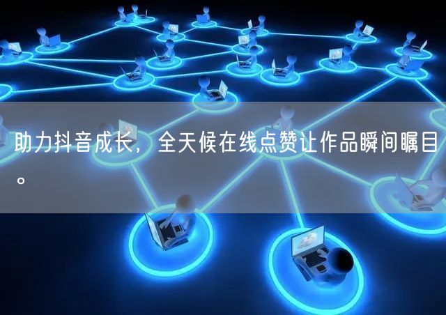助力抖音成长，全天候在线点赞让作品瞬间瞩目。
