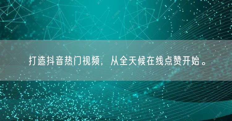 打造抖音热门视频，从全天候在线点赞开始。