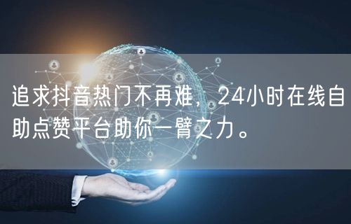 追求抖音热门不再难，24小时在线自助点赞平台助你一臂之力。