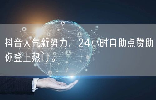 抖音人气新势力，24小时自助点赞助你登上热门。