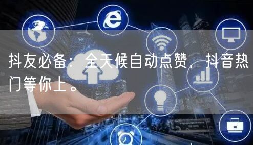 抖友必备：全天候自动点赞，抖音热门等你上。