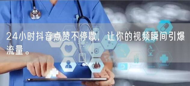 24小时抖音点赞不停歇，让你的视频瞬间引爆流量。