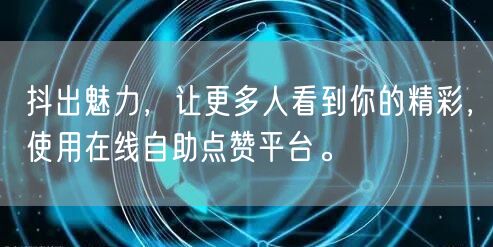 抖出魅力，让更多人看到你的精彩，使用在线自助点赞平台。