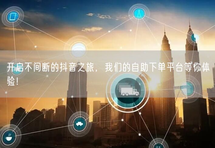 开启不间断的抖音之旅，我们的自助下单平台等你体验！