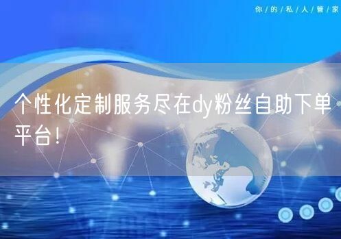 个性化定制服务尽在dy粉丝自助下单平台！