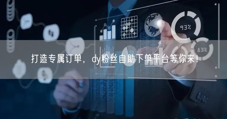 打造专属订单，dy粉丝自助下单平台等你来！