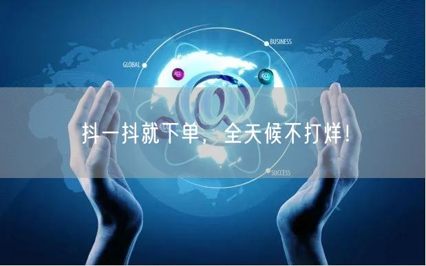 抖一抖就下单，全天候不打烊！