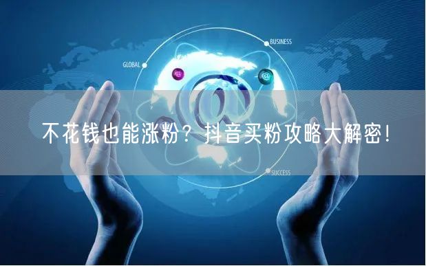 不花钱也能涨粉？抖音买粉攻略大解密！