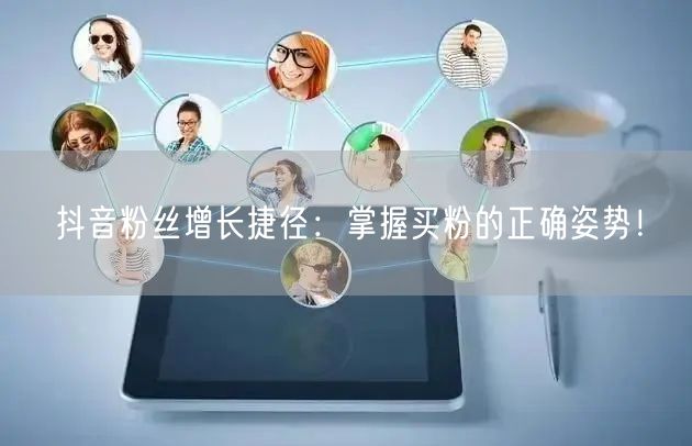 抖音粉丝增长捷径：掌握买粉的正确姿势！