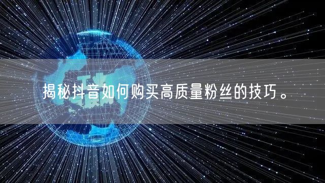 揭秘抖音如何购买高质量粉丝的技巧。