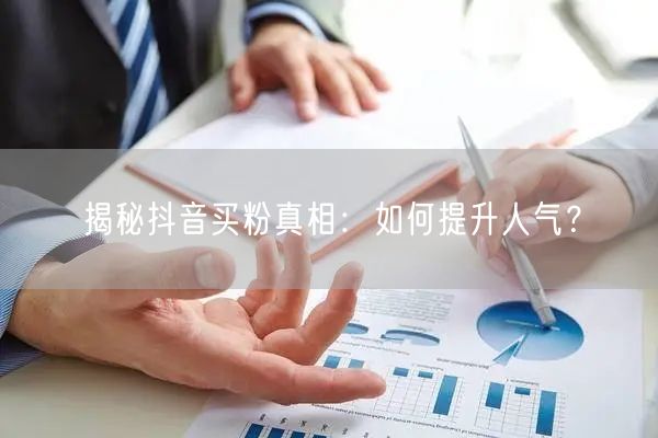 揭秘抖音买粉真相：如何提升人气？