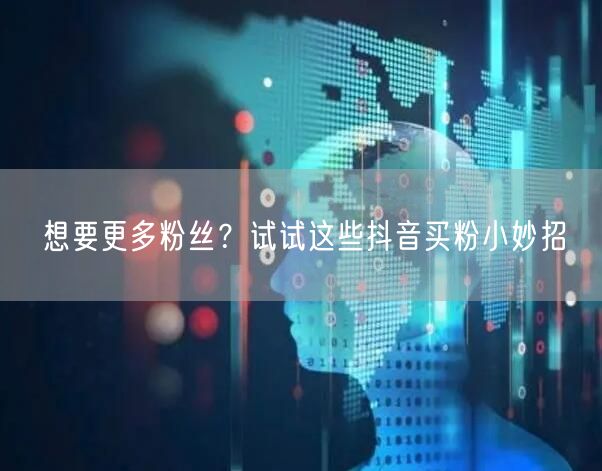 想要更多粉丝？试试这些抖音买粉小妙招