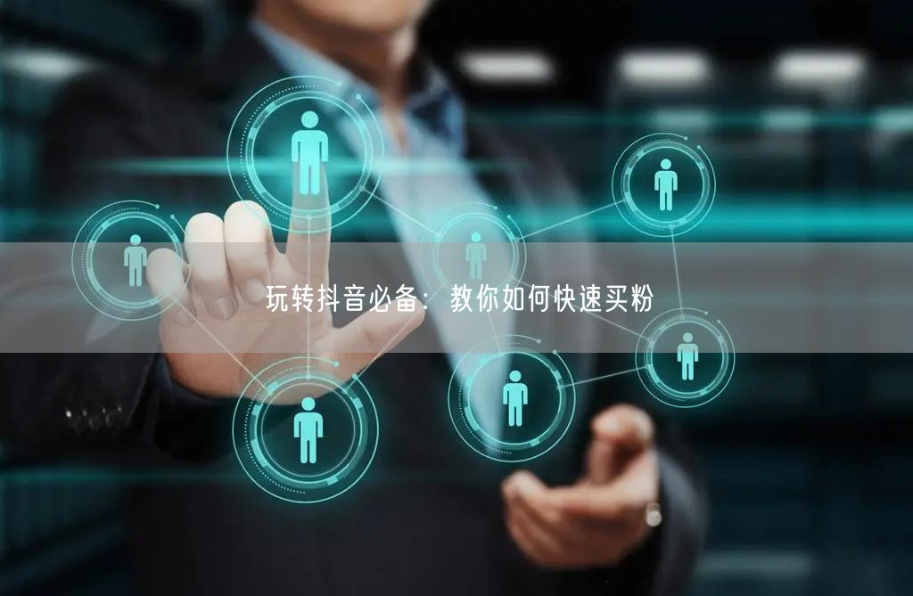 玩转抖音必备：教你如何快速买粉
