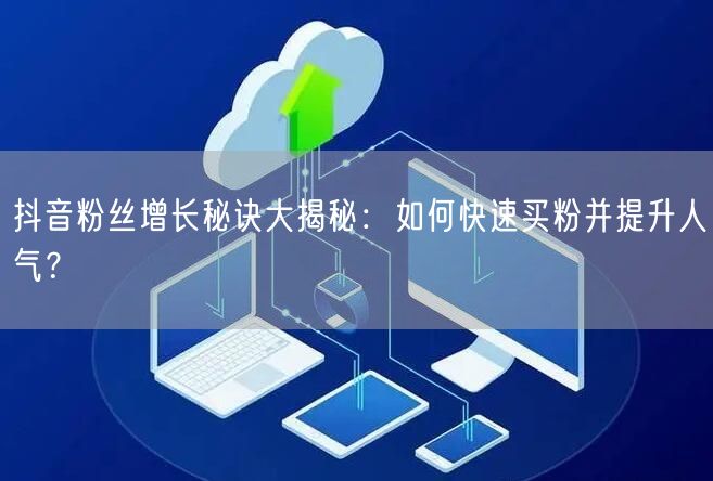 抖音粉丝增长秘诀大揭秘：如何快速买粉并提升人气？