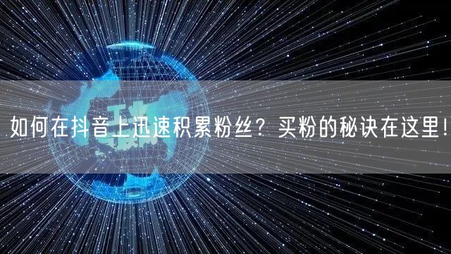 如何在抖音上迅速积累粉丝？买粉的秘诀在这里！