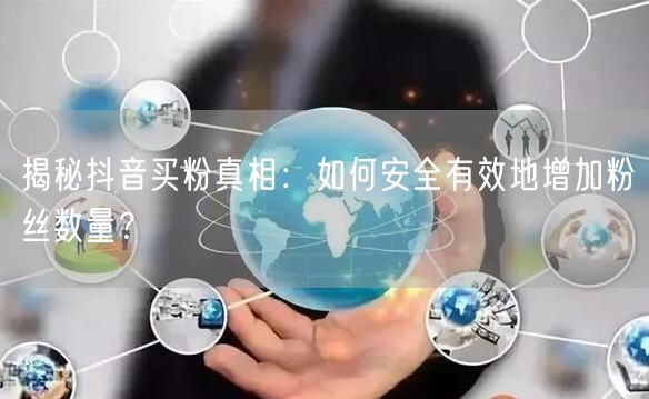 揭秘抖音买粉真相：如何安全有效地增加粉丝数量？