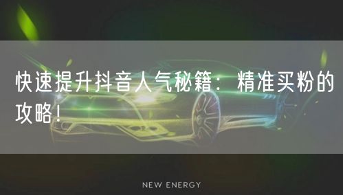 快速提升抖音人气秘籍：精准买粉的攻略！