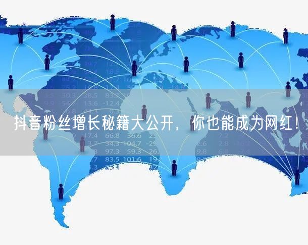 抖音粉丝增长秘籍大公开，你也能成为网红！