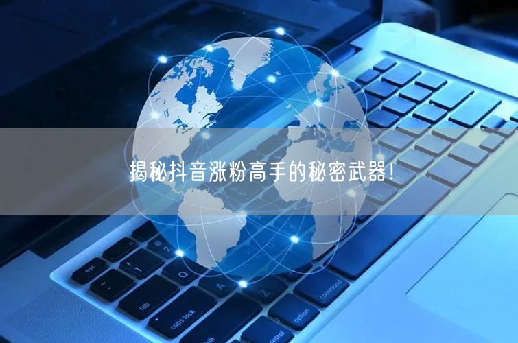 揭秘抖音涨粉高手的秘密武器！