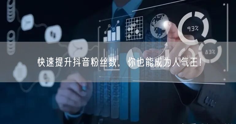快速提升抖音粉丝数，你也能成为人气王！