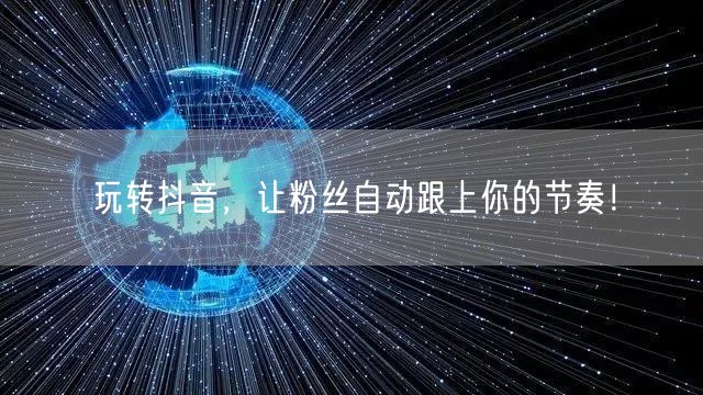 玩转抖音，让粉丝自动跟上你的节奏！