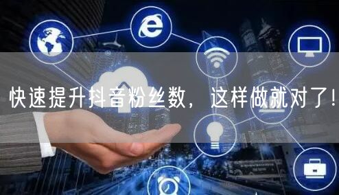 快速提升抖音粉丝数，这样做就对了！