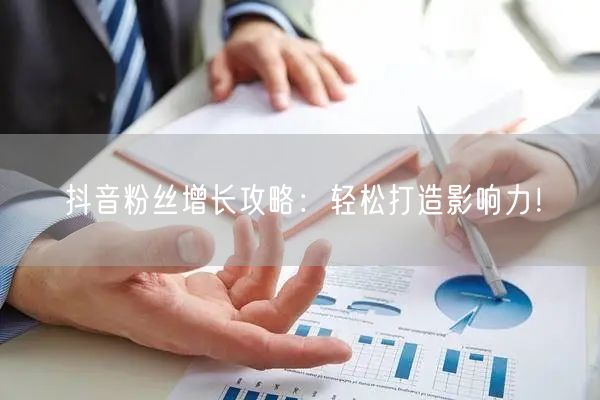 抖音粉丝增长攻略：轻松打造影响力！