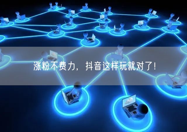 涨粉不费力，抖音这样玩就对了！
