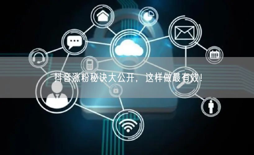 抖音涨粉秘诀大公开，这样做最有效！