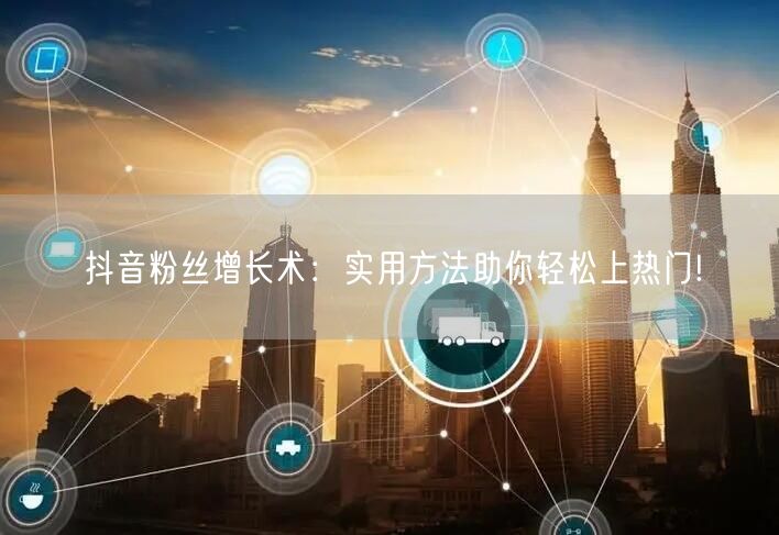抖音粉丝增长术：实用方法助你轻松上热门!