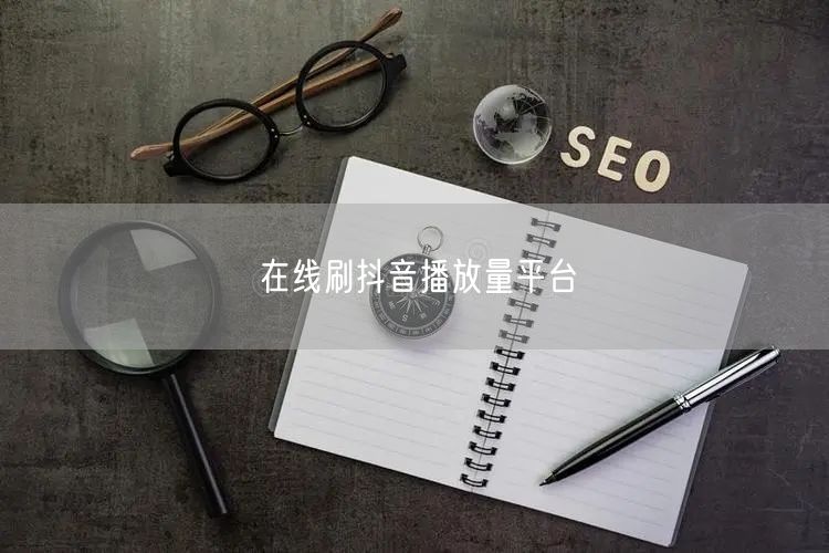 在线刷抖音播放量平台