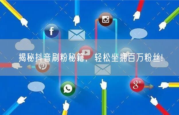 揭秘抖音刷粉秘籍，轻松坐拥百万粉丝!