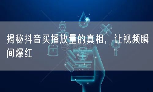 揭秘抖音买播放量的真相，让视频瞬间爆红