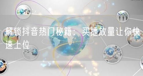 解锁抖音热门秘籍：买播放量让你快速上位