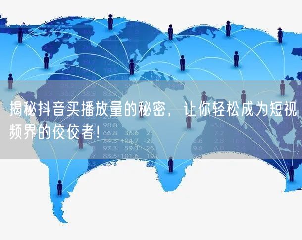 揭秘抖音买播放量的秘密，让你轻松成为短视频界的佼佼者！