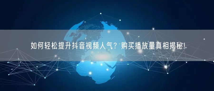 如何轻松提升抖音视频人气？购买播放量真相揭秘！