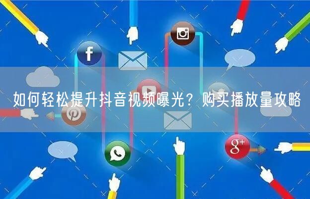 如何轻松提升抖音视频曝光？购买播放量攻略