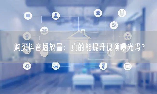 购买抖音播放量：真的能提升视频曝光吗？