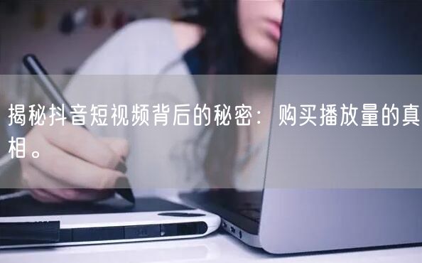 揭秘抖音短视频背后的秘密：购买播放量的真相。