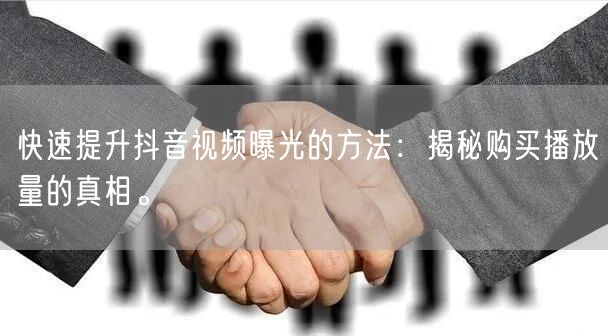 快速提升抖音视频曝光的方法：揭秘购买播放量的真相。