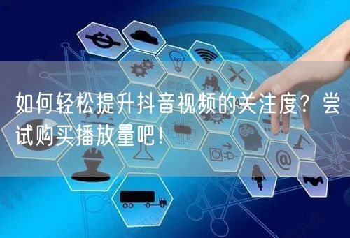 如何轻松提升抖音视频的关注度？尝试购买播放量吧！