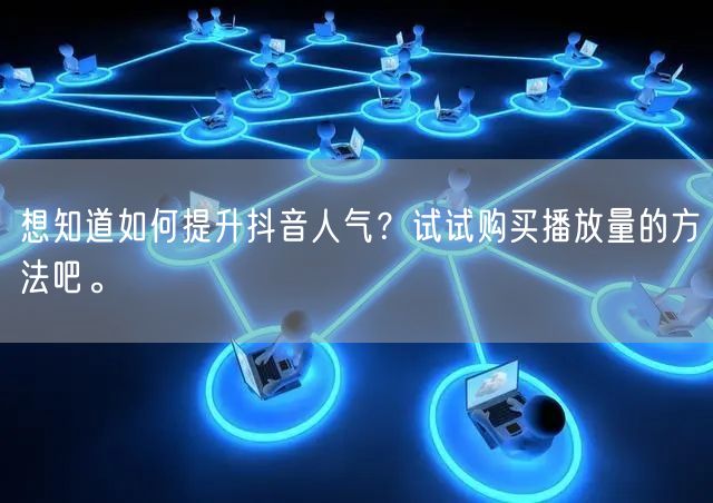 想知道如何提升抖音人气？试试购买播放量的方法吧。