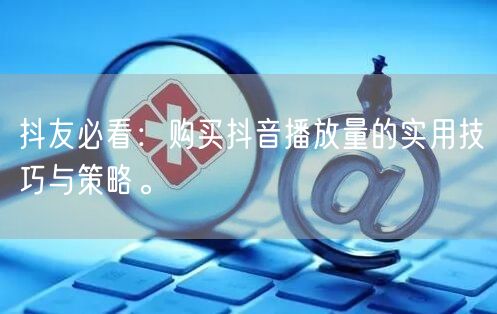 抖友必看：购买抖音播放量的实用技巧与策略。