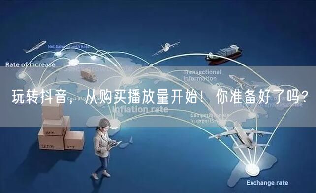 玩转抖音，从购买播放量开始！你准备好了吗？
