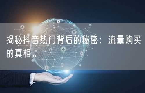 揭秘抖音热门背后的秘密：流量购买的真相。
