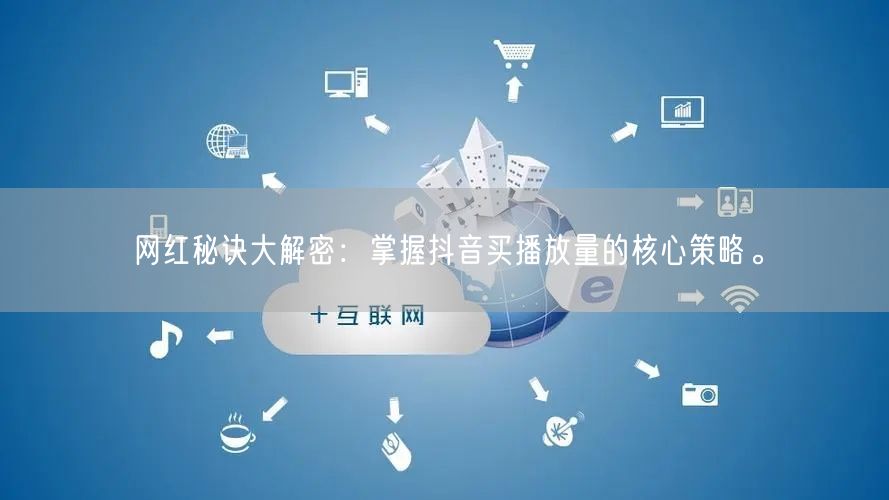网红秘诀大解密：掌握抖音买播放量的核心策略。