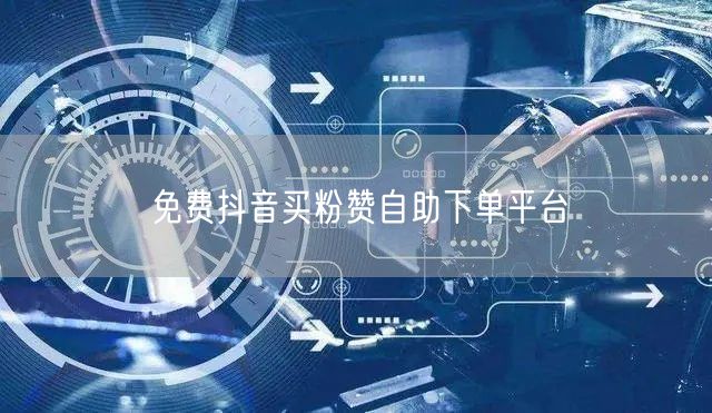 免费抖音买粉赞自助下单平台