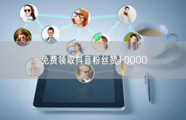 免费领取抖音粉丝赞10000