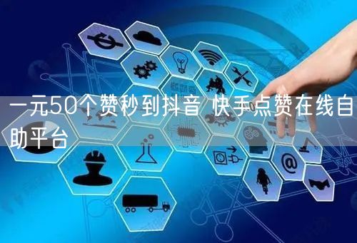 一元50个赞秒到抖音 快手点赞在线自助平